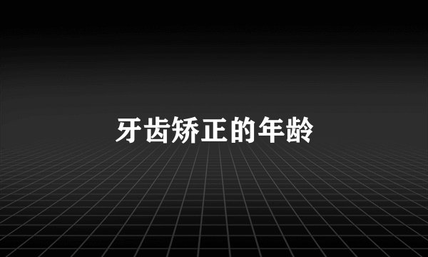 牙齿矫正的年龄