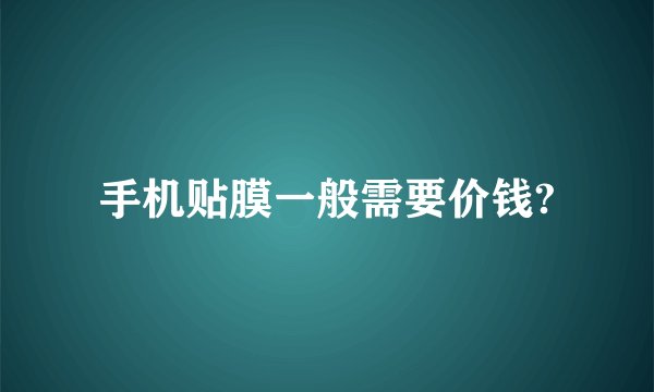 手机贴膜一般需要价钱?
