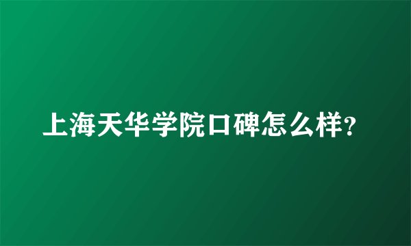 上海天华学院口碑怎么样？