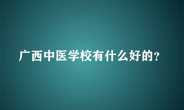广西中医学校有什么好的？
