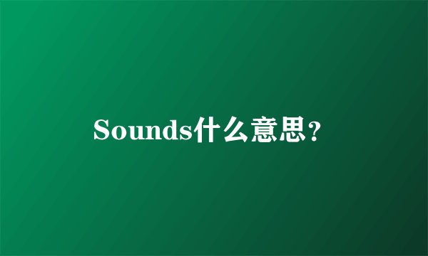 Sounds什么意思？
