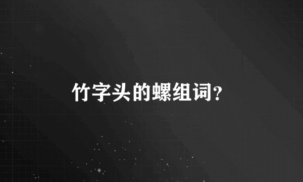 竹字头的螺组词？