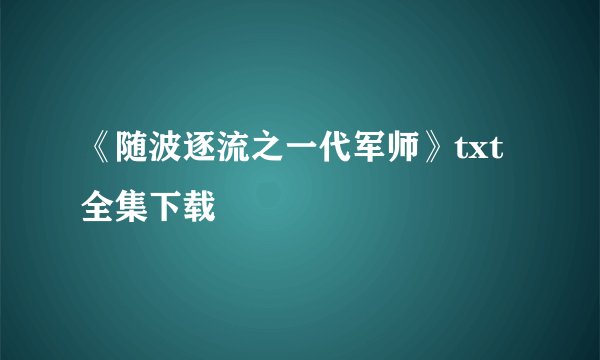 《随波逐流之一代军师》txt全集下载