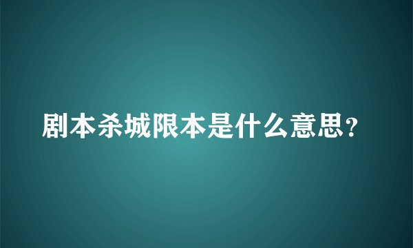 剧本杀城限本是什么意思？