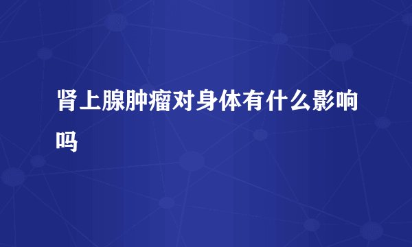 肾上腺肿瘤对身体有什么影响吗