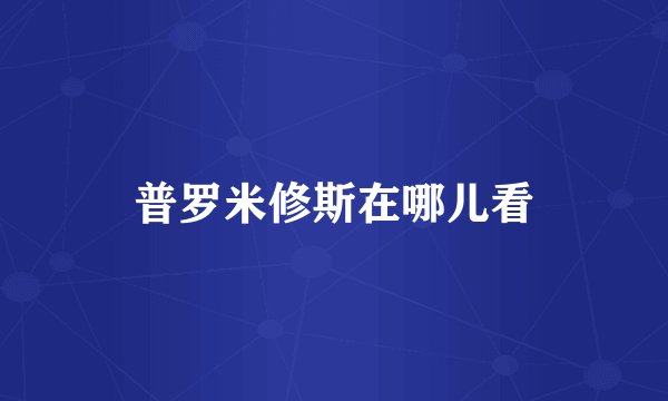 普罗米修斯在哪儿看