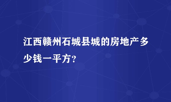 江西赣州石城县城的房地产多少钱一平方？