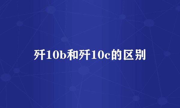 歼10b和歼10c的区别