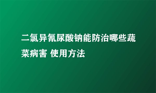 二氯异氰尿酸钠能防治哪些蔬菜病害 使用方法