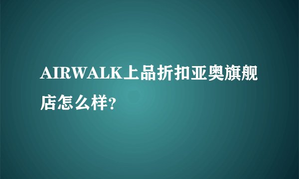 AIRWALK上品折扣亚奥旗舰店怎么样？