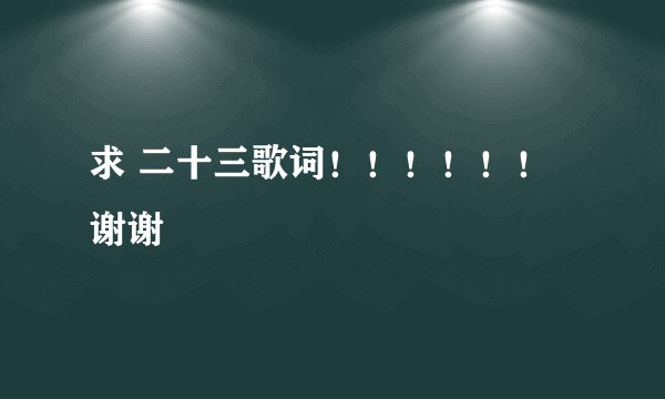 求 二十三歌词！！！！！！谢谢