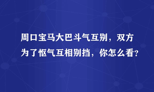 周口宝马大巴斗气互别，双方为了怄气互相别挡，你怎么看？