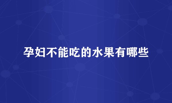 孕妇不能吃的水果有哪些