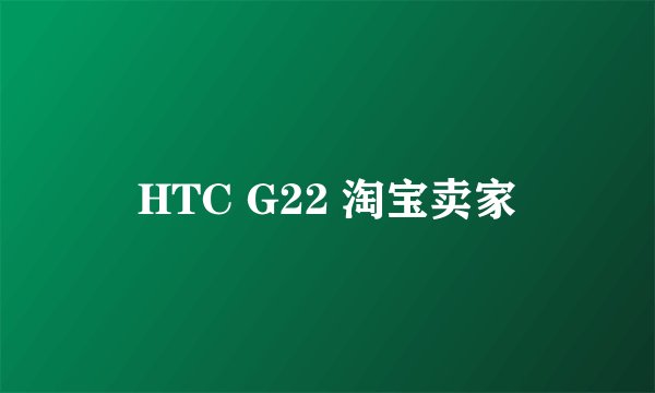 HTC G22 淘宝卖家