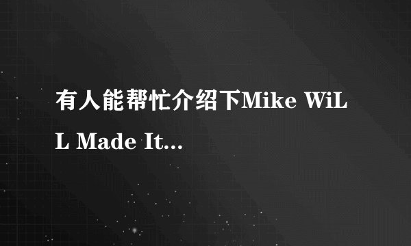有人能帮忙介绍下Mike WiLL Made It这位制作人吗