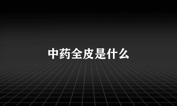 中药全皮是什么