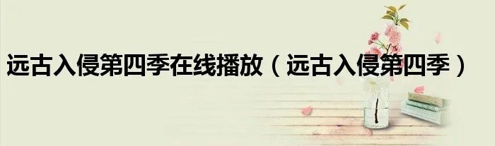 远古入侵第四季在线播放（远古入侵第四季）