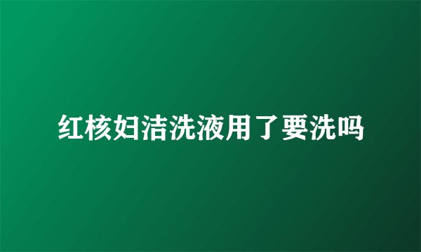 红核妇洁洗液用了要洗吗
