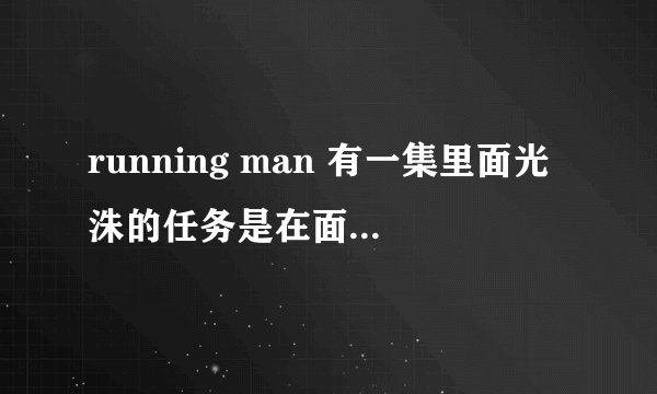 running man 有一集里面光洙的任务是在面粉上吹西兰花,有人知道是哪一集吗,谢谢(急急)
