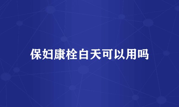 保妇康栓白天可以用吗