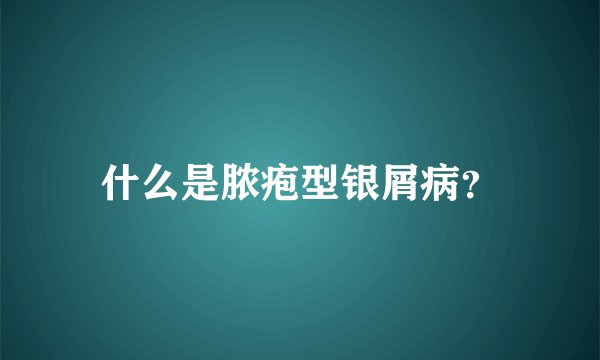 什么是脓疱型银屑病？