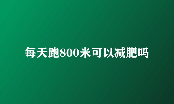 每天跑800米可以减肥吗