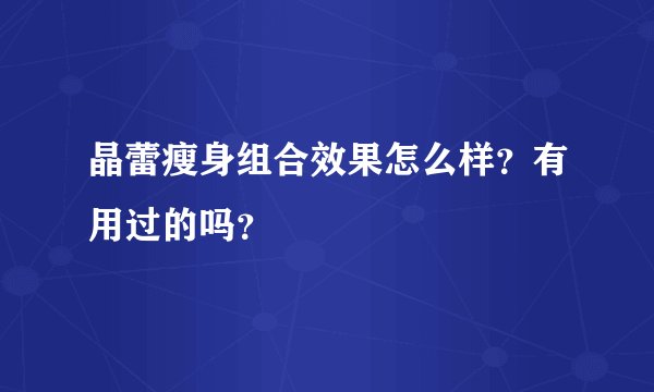 晶蕾瘦身组合效果怎么样？有用过的吗？