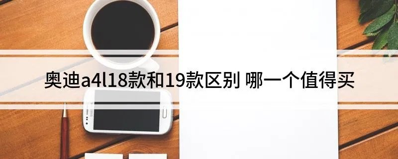 奥迪a4l18款和19款区别 哪一个值得买