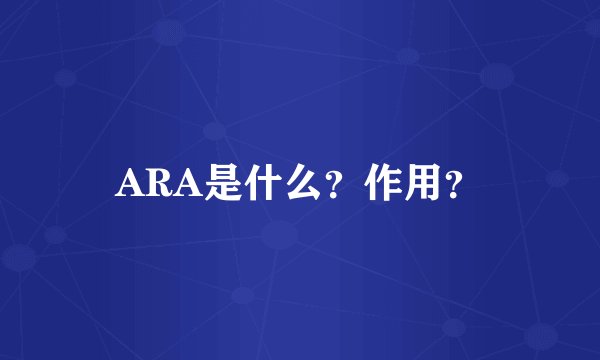 ARA是什么？作用？