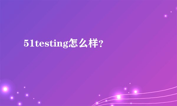 51testing怎么样？
