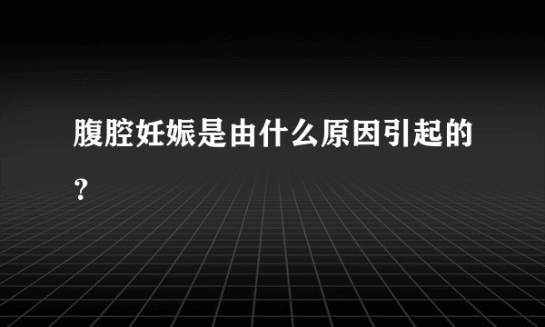 腹腔妊娠是由什么原因引起的？