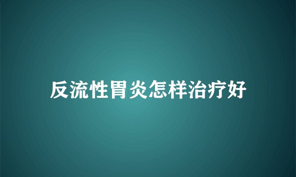 反流性胃炎怎样治疗好
