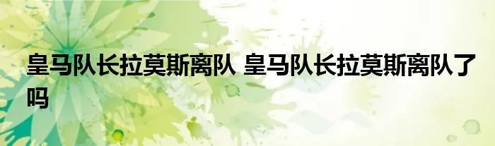 皇马队长拉莫斯离队 皇马队长拉莫斯离队了吗
