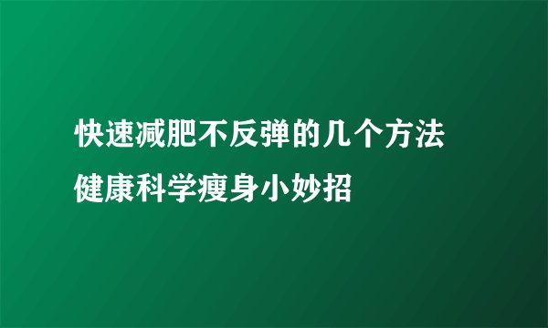 快速减肥不反弹的几个方法 健康科学瘦身小妙招