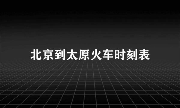 北京到太原火车时刻表