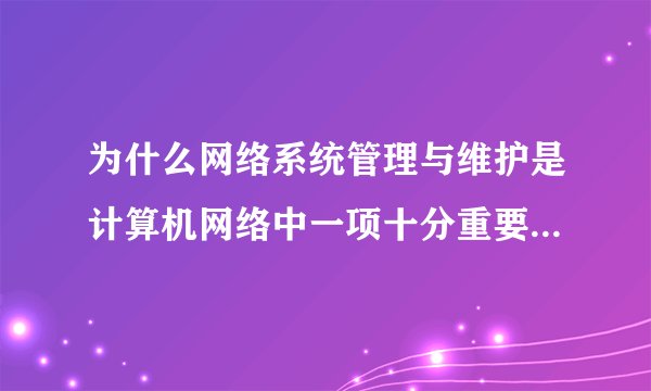 为什么网络系统管理与维护是计算机网络中一项十分重要的管理工作？
