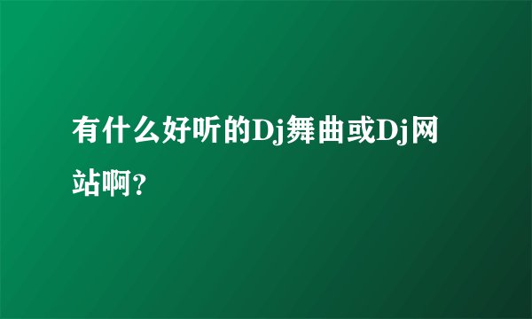 有什么好听的Dj舞曲或Dj网站啊？