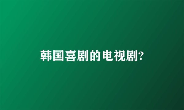 韩国喜剧的电视剧?