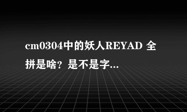 cm0304中的妖人REYAD 全拼是啥？是不是字母上还有声调？我怎么搜不到呢？