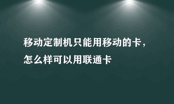 移动定制机只能用移动的卡，怎么样可以用联通卡