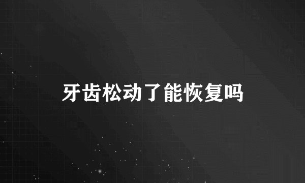 牙齿松动了能恢复吗
