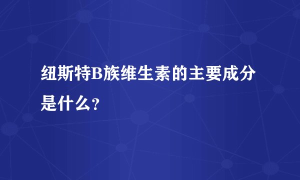 纽斯特B族维生素的主要成分是什么？