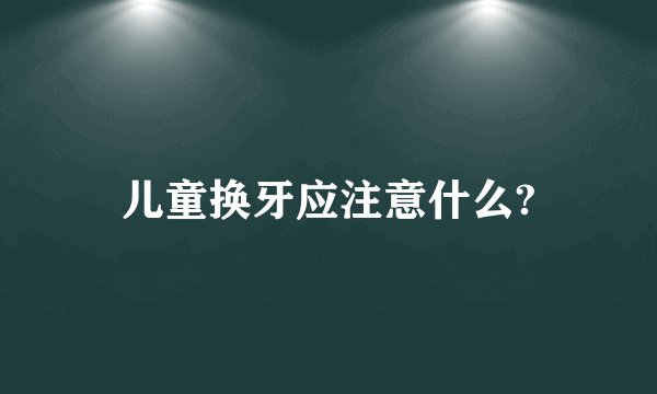 儿童换牙应注意什么?