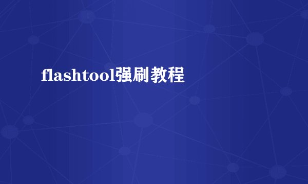 flashtool强刷教程
