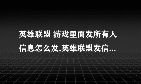 英雄联盟 游戏里面发所有人信息怎么发,英雄联盟发信息给所有人怎么发