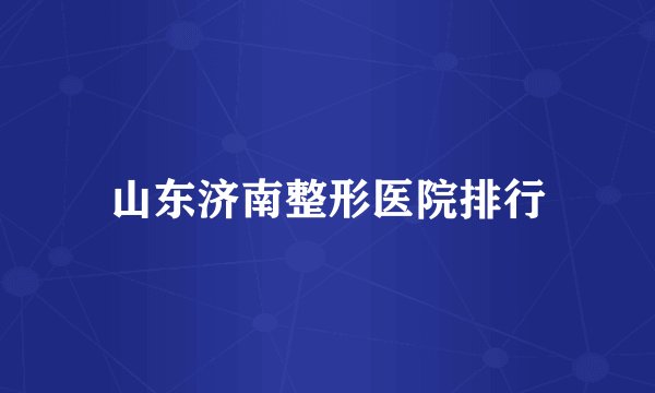 山东济南整形医院排行