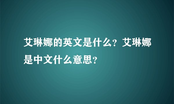 艾琳娜的英文是什么？艾琳娜是中文什么意思？
