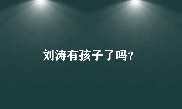 刘涛有孩子了吗?