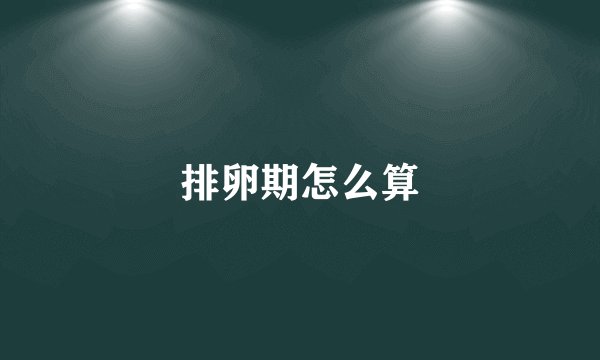 排卵期怎么算