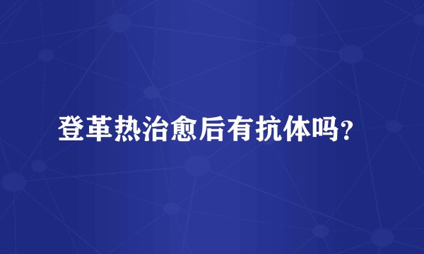登革热治愈后有抗体吗？